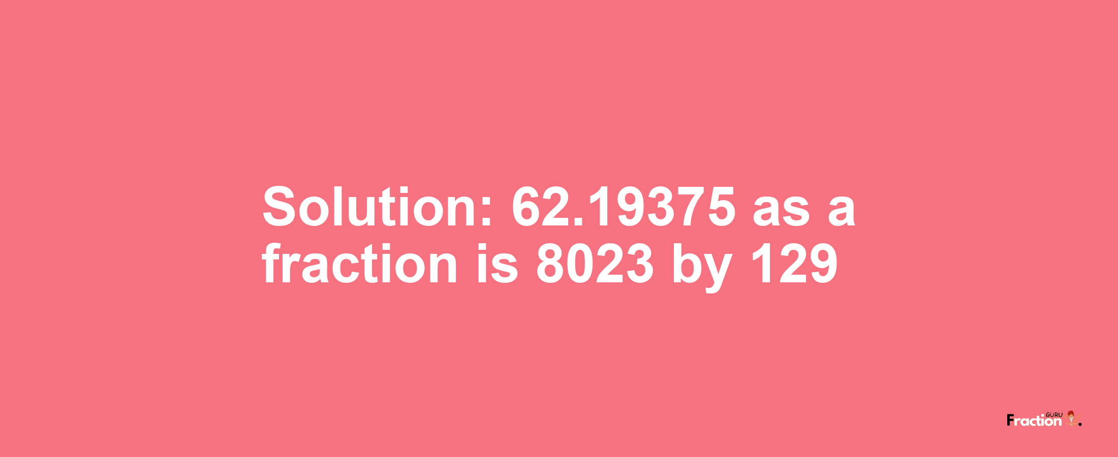 Solution:62.19375 as a fraction is 8023/129